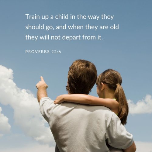 Train up a child in the way they should go, and when they are old they will not depart from it. (3)